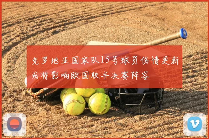 克罗地亚国家队15号球员伤情更新或将影响欧国联半决赛阵容