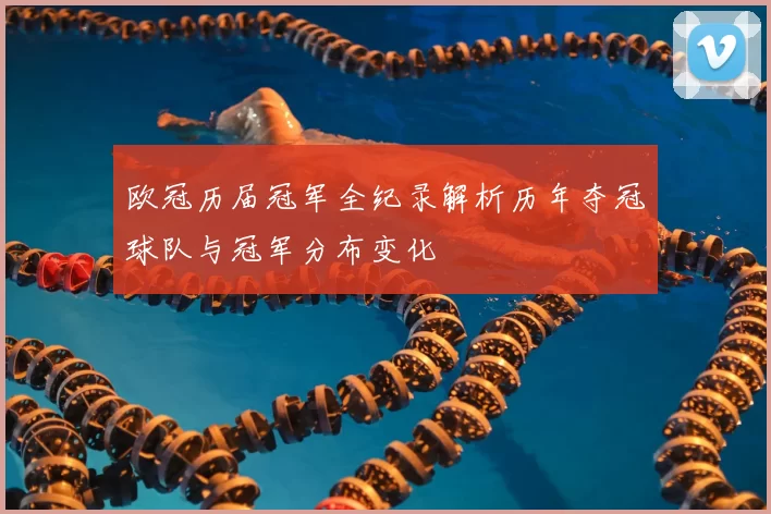 欧冠历届冠军全纪录解析历年夺冠球队与冠军分布变化
