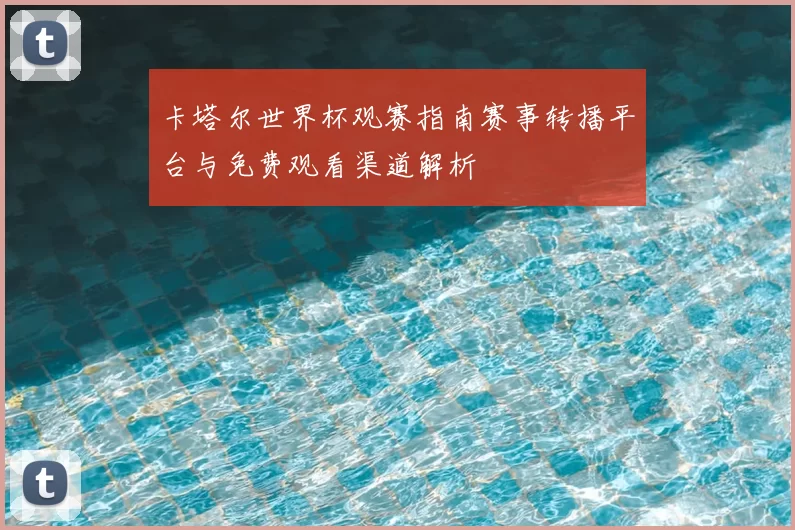 卡塔尔世界杯观赛指南赛事转播平台与免费观看渠道解析