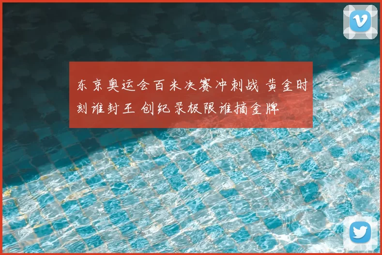 东京奥运会百米决赛冲刺战 黄金时刻谁封王 创纪录极限谁摘金牌