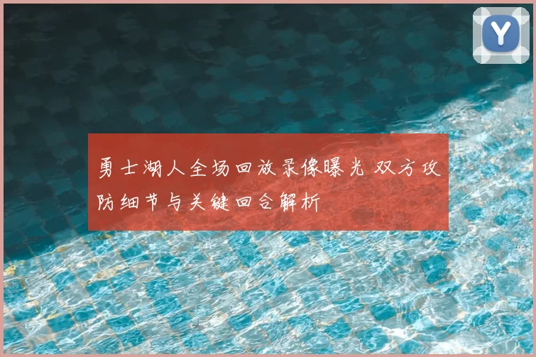 勇士湖人全场回放录像曝光 双方攻防细节与关键回合解析