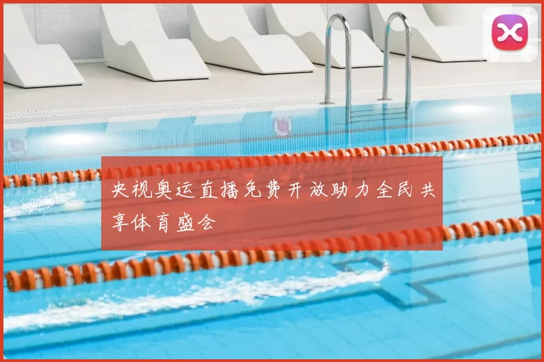 央视奥运直播免费开放助力全民共享体育盛会
