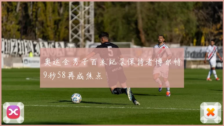 奥运会男子百米纪录保持者博尔特9秒58再成焦点
