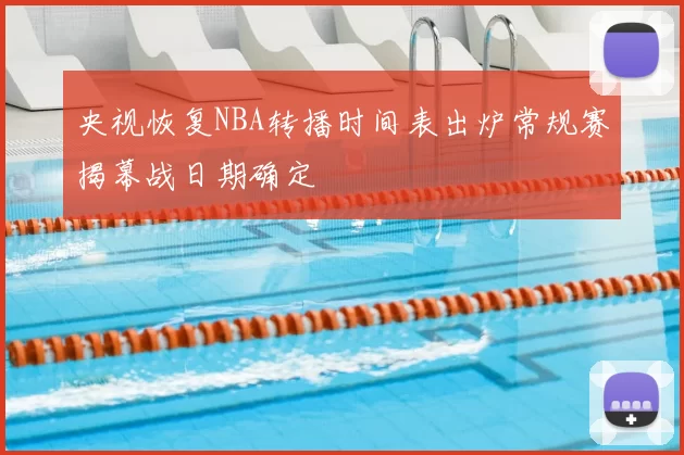 央视恢复NBA转播时间表出炉常规赛揭幕战日期确定