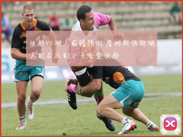 快船vs湖人前瞻预测 詹姆斯领衔湖人能否压制小卡哈登快船