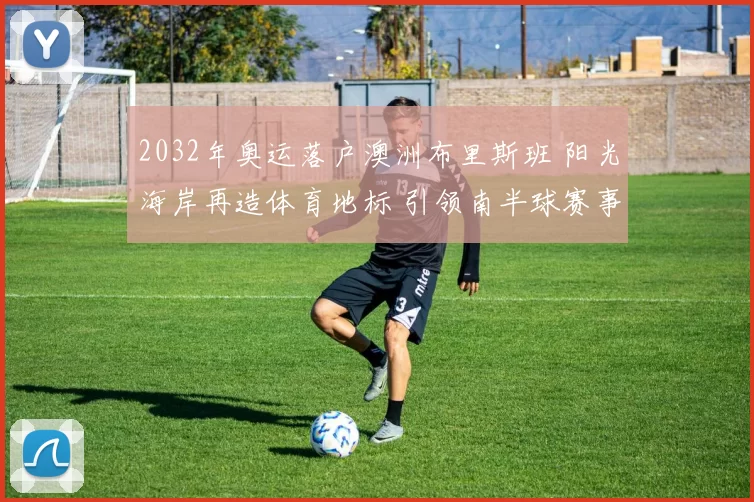 2032年奥运落户澳洲布里斯班 阳光海岸再造体育地标 引领南半球赛事版图