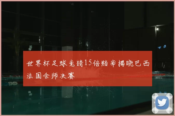 世界杯足球竞猜15倍赔率揭晓巴西法国会师决赛