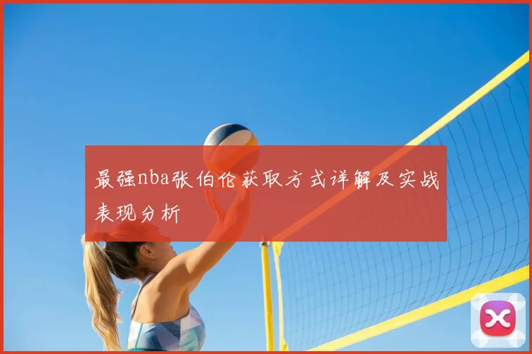 最强nba张伯伦获取方式详解及实战表现分析