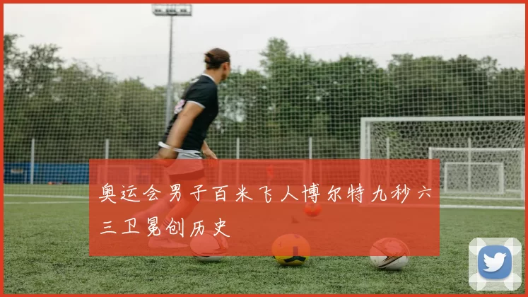 奥运会男子百米飞人博尔特九秒六三卫冕创历史