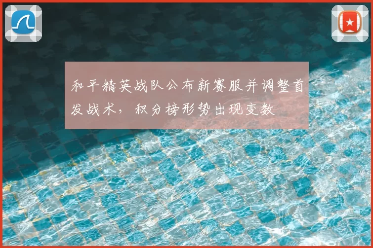 和平精英战队公布新赛服并调整首发战术，积分榜形势出现变数