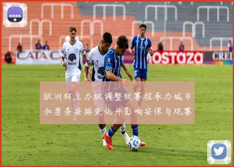 欧洲杯主办权调整致赛程承办城市和票务安排变化并影响安保与观赛体验