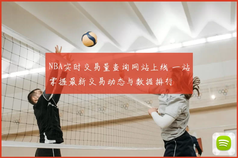 NBA实时交易量查询网站上线 一站掌握最新交易动态与数据排行