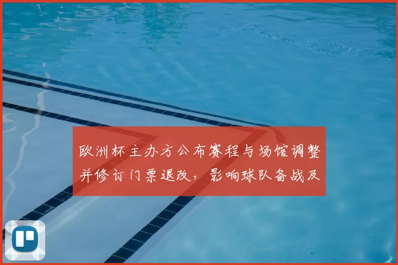 欧洲杯主办方公布赛程与场馆调整并修订门票退改，影响球队备战及球迷观赛
