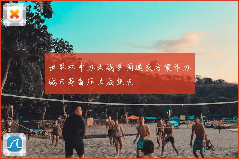 世界杯申办大战多国递交方案举办城市筹备压力成焦点