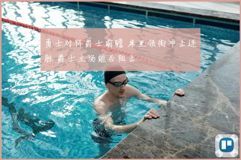 勇士对阵爵士前瞻 库里领衔冲击连胜 爵士主场能否阻击