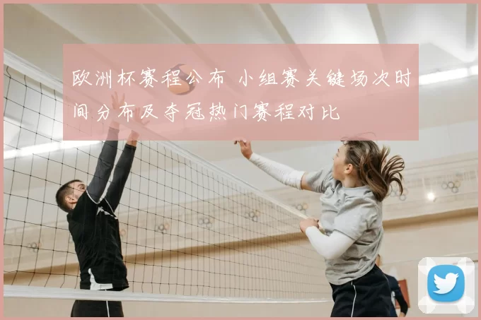 欧洲杯赛程公布 小组赛关键场次时间分布及夺冠热门赛程对比