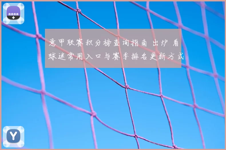 意甲联赛积分榜查询指南 出炉 看球迷常用入口与赛季排名更新方式