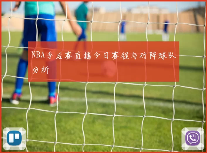 NBA季后赛直播今日赛程与对阵球队分析