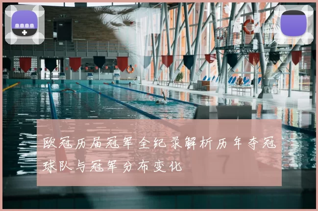 欧冠历届冠军全纪录解析历年夺冠球队与冠军分布变化