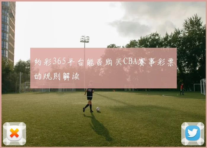 约彩365平台能否购买CBA赛事彩票的规则解读