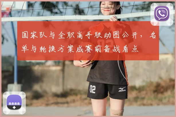 国家队与全职高手联动图公开，名单与轮换方案成赛前备战看点