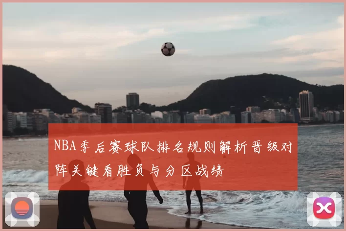 NBA季后赛球队排名规则解析晋级对阵关键看胜负与分区战绩