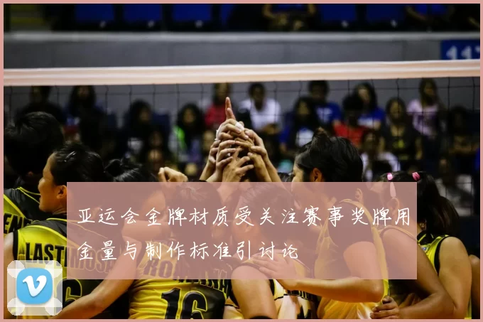 亚运会金牌材质受关注赛事奖牌用金量与制作标准引讨论