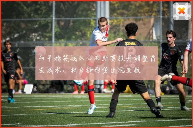 和平精英战队公布新赛服并调整首发战术，积分榜形势出现变数