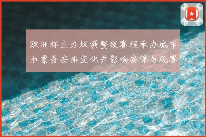 欧洲杯主办权调整致赛程承办城市和票务安排变化并影响安保与观赛体验