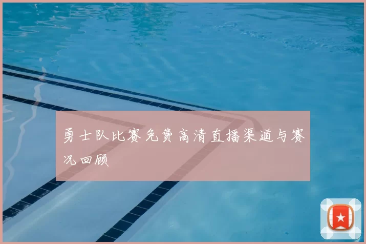 勇士队比赛免费高清直播渠道与赛况回顾