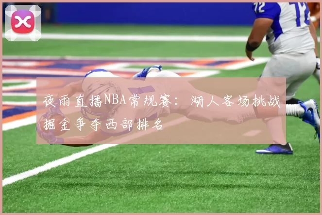 夜雨直播NBA常规赛：湖人客场挑战掘金争夺西部排名