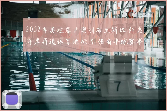 2032年奥运落户澳洲布里斯班 阳光海岸再造体育地标 引领南半球赛事版图