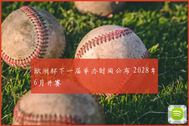 欧洲杯下一届举办时间公布 2028年6月开赛