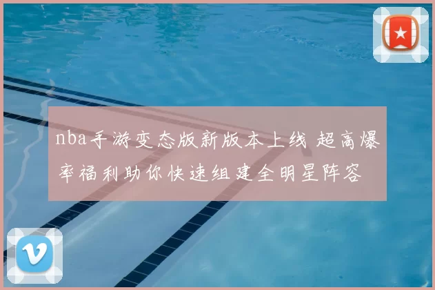 nba手游变态版新版本上线 超高爆率福利助你快速组建全明星阵容