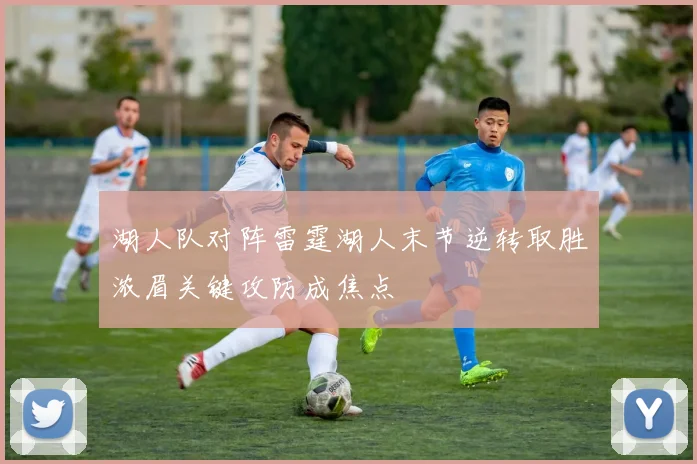 湖人队对阵雷霆湖人末节逆转取胜浓眉关键攻防成焦点