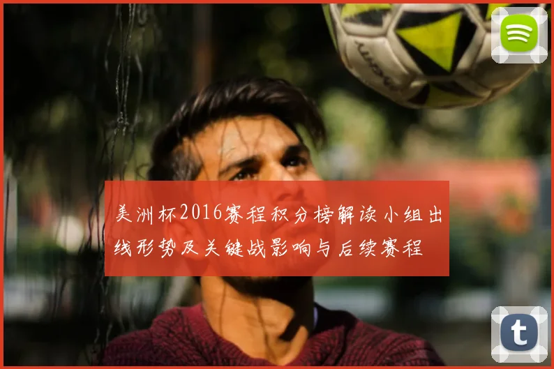 美洲杯2016赛程积分榜解读小组出线形势及关键战影响与后续赛程