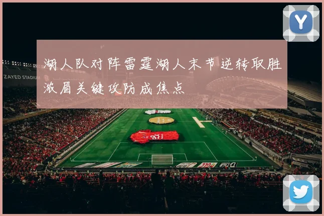 湖人队对阵雷霆湖人末节逆转取胜浓眉关键攻防成焦点