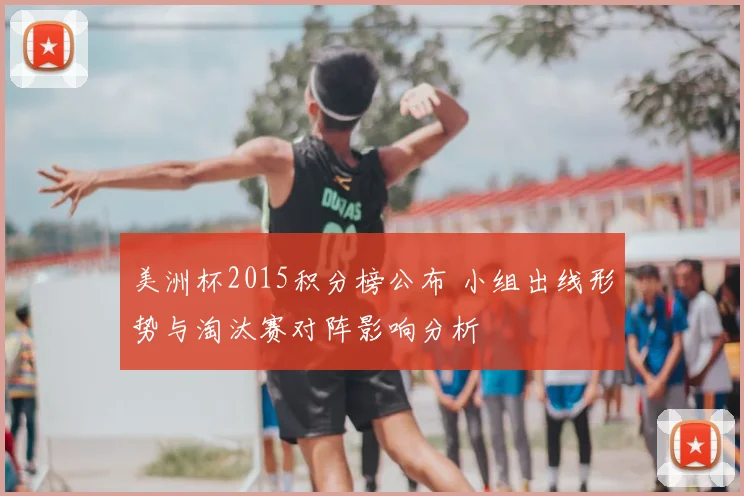 美洲杯2015积分榜公布 小组出线形势与淘汰赛对阵影响分析