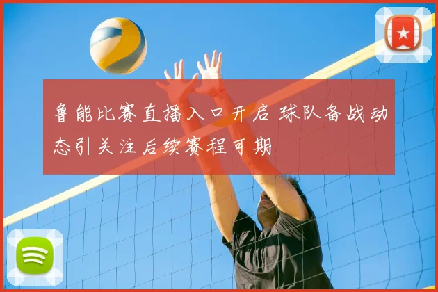 鲁能比赛直播入口开启 球队备战动态引关注后续赛程可期