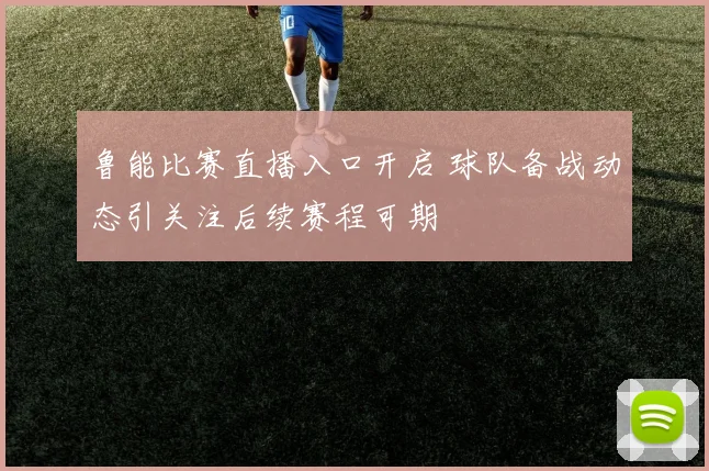 鲁能比赛直播入口开启 球队备战动态引关注后续赛程可期