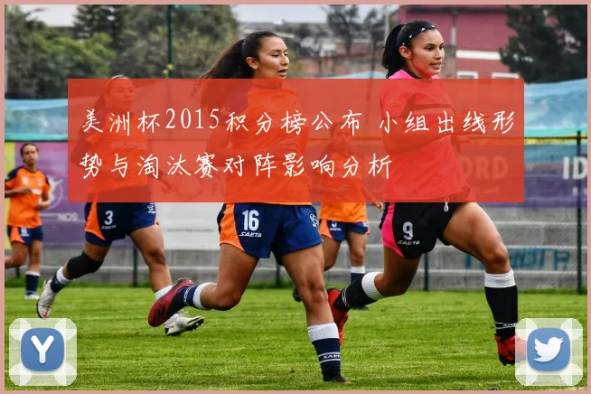 美洲杯2015积分榜公布 小组出线形势与淘汰赛对阵影响分析