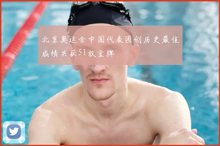 北京奥运会中国代表团创历史最佳成绩共获51枚金牌