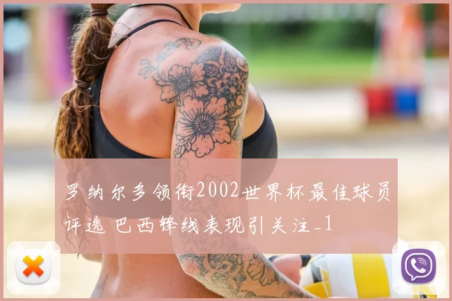 罗纳尔多领衔2002世界杯最佳球员评选 巴西锋线表现引关注_1
